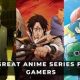 5 GREAT ANIME SSERIES FOR GAMERS